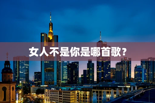 女人不是你是哪首歌？