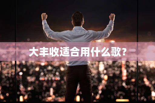 大丰收适合用什么歌？