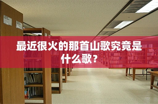 最近很火的那首山歌究竟是什么歌？