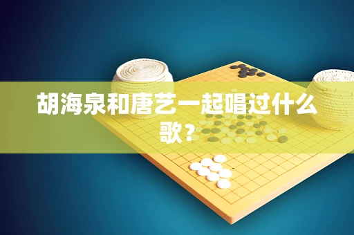 胡海泉和唐艺一起唱过什么歌？