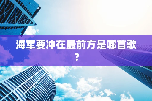 海军要冲在最前方是哪首歌？