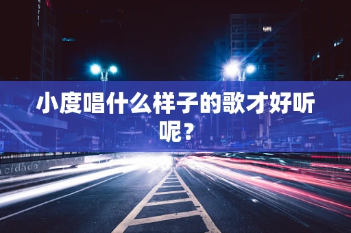 小度唱什么样子的歌才好听呢？