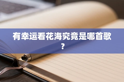 有幸运看花海究竟是哪首歌？