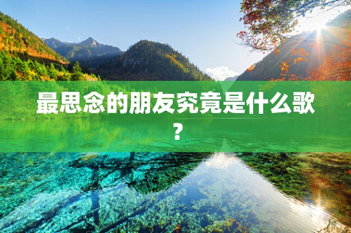 最思念的朋友究竟是什么歌？