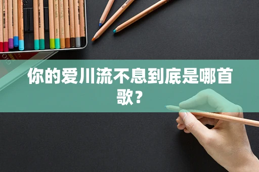 你的爱川流不息到底是哪首歌？