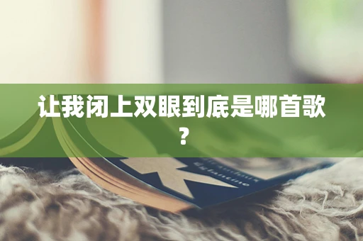 让我闭上双眼到底是哪首歌？