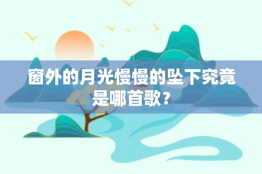 窗外的月光慢慢的坠下究竟是哪首歌？