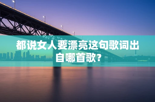 都说女人要漂亮这句歌词出自哪首歌？