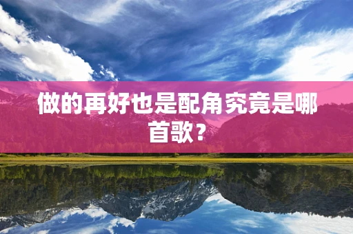 做的再好也是配角究竟是哪首歌？