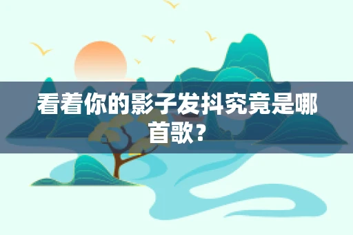 看着你的影子发抖究竟是哪首歌？