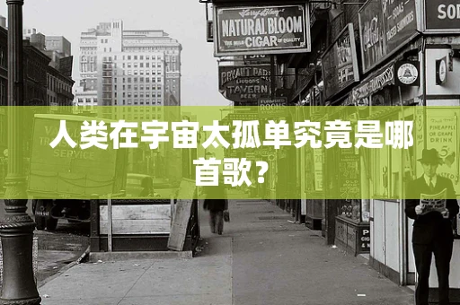 人类在宇宙太孤单究竟是哪首歌？
