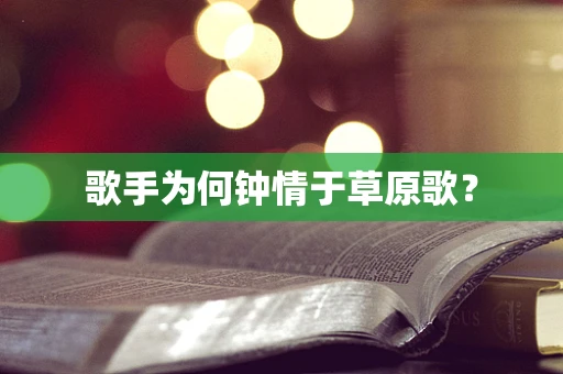 歌手为何钟情于草原歌？