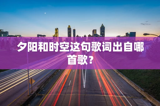夕阳和时空这句歌词出自哪首歌？