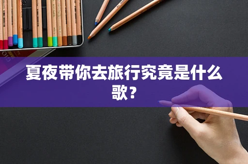 夏夜带你去旅行究竟是什么歌？