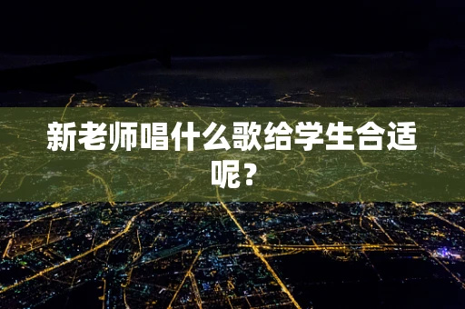 新老师唱什么歌给学生合适呢？