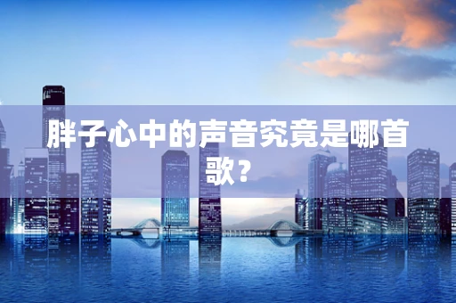 胖子心中的声音究竟是哪首歌？