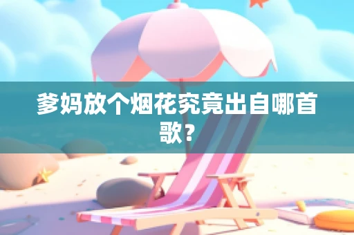 爹妈放个烟花究竟出自哪首歌？