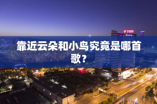 靠近云朵和小鸟究竟是哪首歌？