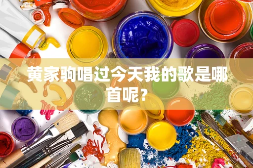 黄家驹唱过今天我的歌是哪首呢？