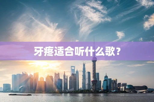 牙疼适合听什么歌？