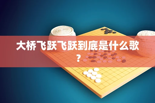 大桥飞跃飞跃到底是什么歌？