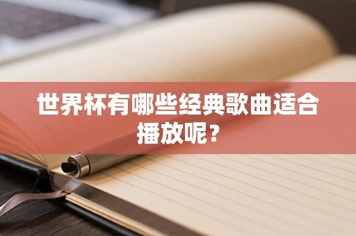 世界杯有哪些经典歌曲适合播放呢？