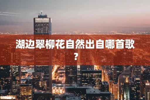湖边翠柳花自然出自哪首歌？