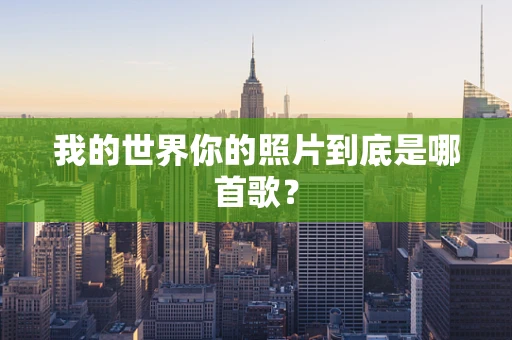 我的世界你的照片到底是哪首歌？