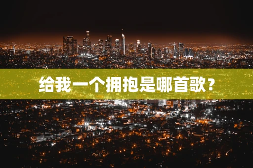 给我一个拥抱是哪首歌？