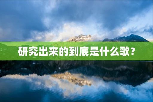 研究出来的到底是什么歌？