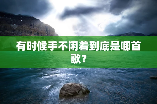 有时候手不闲着到底是哪首歌？