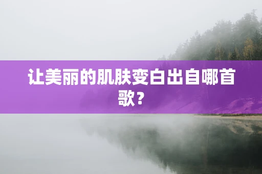 让美丽的肌肤变白出自哪首歌？