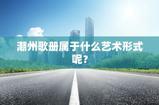 潮州歌册属于什么艺术形式呢？