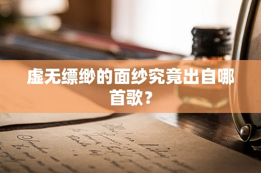 虚无缥缈的面纱究竟出自哪首歌？