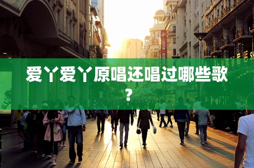 爱丫爱丫原唱还唱过哪些歌？