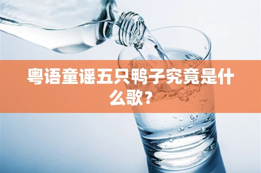 粤语童谣五只鸭子究竟是什么歌？