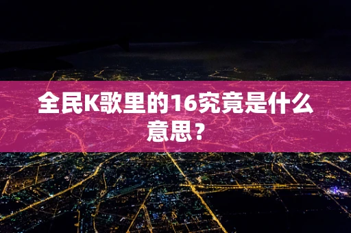 全民K歌里的16究竟是什么意思？