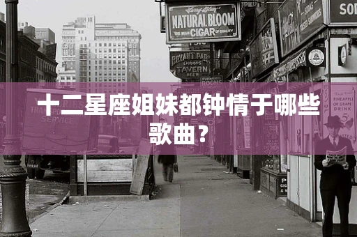 十二星座姐妹都钟情于哪些歌曲？