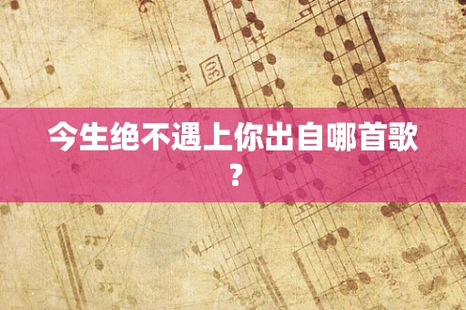 今生绝不遇上你出自哪首歌？