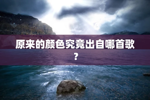 原来的颜色究竟出自哪首歌？