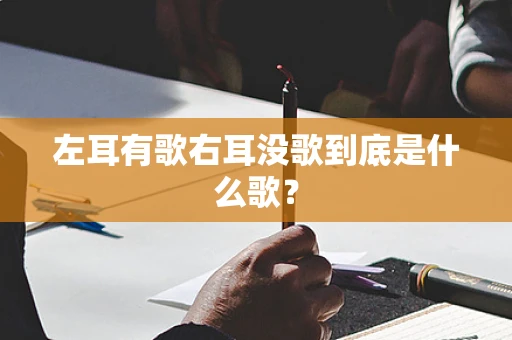 左耳有歌右耳没歌到底是什么歌？