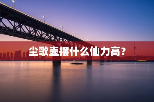 尘歌壶摆什么仙力高？