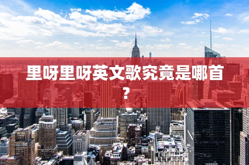 里呀里呀英文歌究竟是哪首？