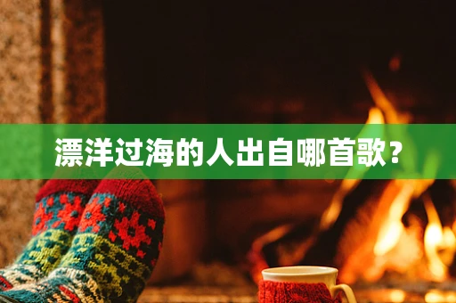 漂洋过海的人出自哪首歌？