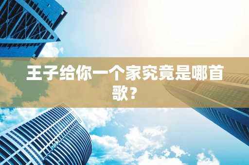 王子给你一个家究竟是哪首歌？