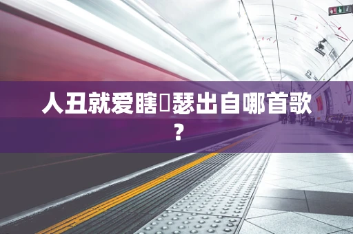 人丑就爱瞎嘚瑟出自哪首歌？