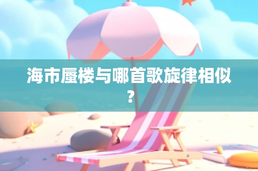 海市蜃楼与哪首歌旋律相似？
