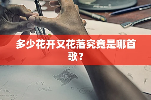 多少花开又花落究竟是哪首歌？