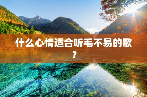 什么心情适合听毛不易的歌？