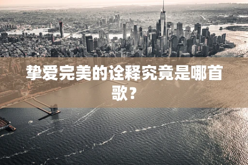 挚爱完美的诠释究竟是哪首歌？